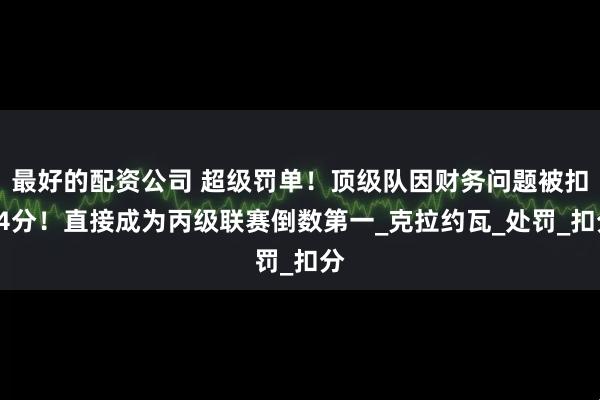 最好的配资公司 超级罚单！顶级队因财务问题被扣94分！直接成为丙级联赛倒数第一_克拉约瓦_处罚_扣分