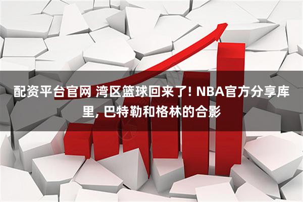 配资平台官网 湾区篮球回来了! NBA官方分享库里, 巴特勒和格林的合影