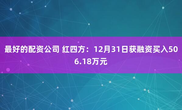 最好的配资公司 红四方：12月31日获融资买入506.18万元