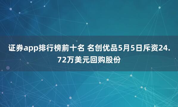 证券app排行榜前十名 名创优品5月5日斥资24.72万美元回购股份