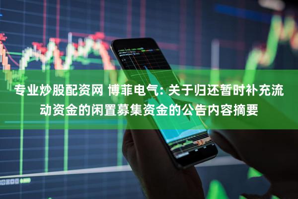 专业炒股配资网 博菲电气: 关于归还暂时补充流动资金的闲置募集资金的公告内容摘要