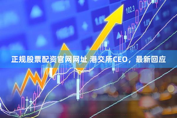 正规股票配资官网网址 港交所CEO，最新回应