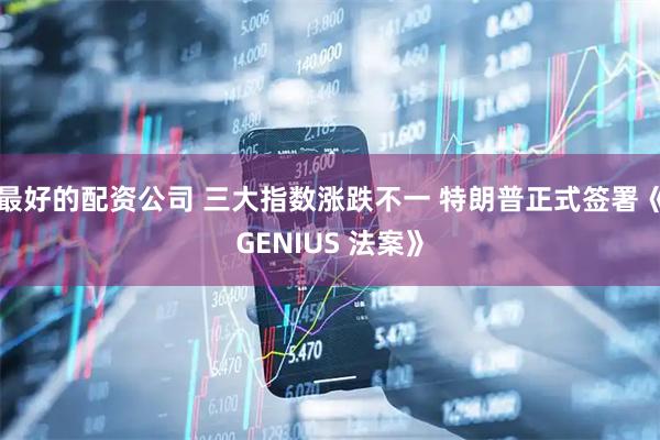 最好的配资公司 三大指数涨跌不一 特朗普正式签署《GENIUS 法案》