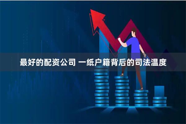 最好的配资公司 一纸户籍背后的司法温度