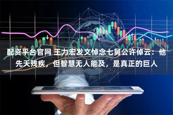 配资平台官网 王力宏发文悼念七舅公许倬云：他先天残疾，但智慧无人能及，是真正的巨人