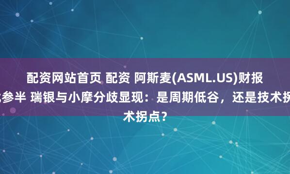 配资网站首页 配资 阿斯麦(ASML.US)财报喜忧参半 瑞银与小摩分歧显现：是周期低谷，还是技术拐点？