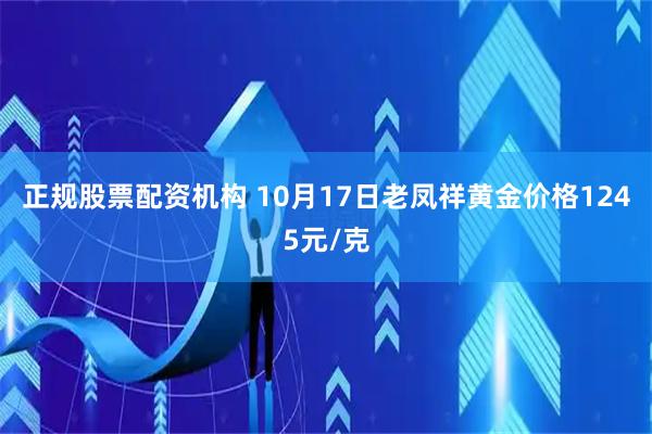 正规股票配资机构 10月17日老凤祥黄金价格1245元/克