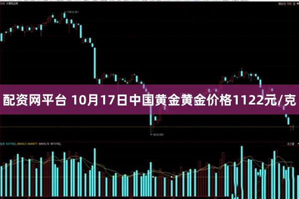 配资网平台 10月17日中国黄金黄金价格1122元/克