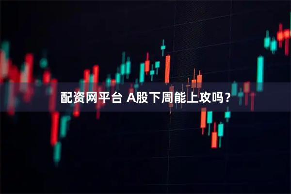 配资网平台 A股下周能上攻吗？