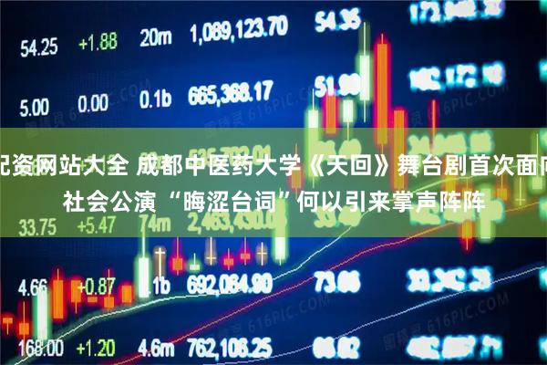 配资网站大全 成都中医药大学《天回》舞台剧首次面向社会公演 “晦涩台词”何以引来掌声阵阵