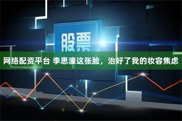网络配资平台 李思潼这张脸，治好了我的妆容焦虑