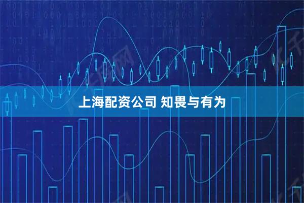上海配资公司 知畏与有为